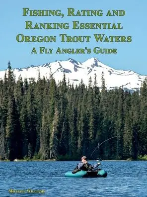 Essential Oregon Trout Waters Guide – Fly Angler’s Rating & Ranking Handbook